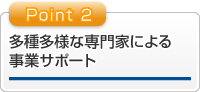 多種多様な専門家による 事業サポート