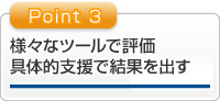 様々なツールで評価 具体的支援で結果を出す