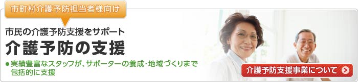 【市町村介護予防担当者様向け】介護予防の支援：市民の介護予防指導をサポート｜実績豊富なスタッフが、一次・二次の連携からサポーターの養成・地域づくりまで包括的に支援