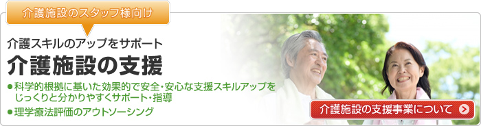 【介護施設のスタッフ様向け】介護施設の支援：介護スキルのアップをサポート｜科学的根拠に基いた、効果的で安全・安心な支援スキルアップをじっくりと分かりやすくサポート・指導