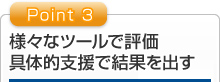 様々なツールで評価 具体的支援で結果を出す